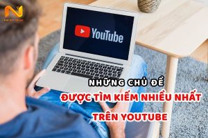 Những chủ đề được tìm kiếm nhiều nhất trên youtube - xu hướng làm video