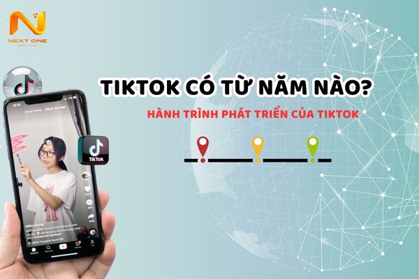 TikTok có từ năm nào? Hành trình phát triển của TikTok